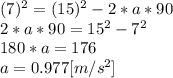 (7)^{2} =(15)^{2} -2*a*90\\2*a*90 = 15^{2} - 7^{2}  \\180*a=176\\a=0.977[m/s^{2}]