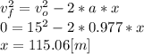 v_{f}^{2} =v_{o} ^{2} -2*a*x\\0 = 15^{2} -2*0.977*x\\x = 115.06[m]