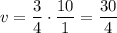\displaystyle v=\frac{3}{4}\cdot \frac{10}{1}=\frac{30}{4}