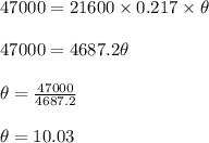47000 = 21600 \times 0.217 \times \theta\\\\47000 = 4687.2 \theta\\\\ \theta =\frac{47000}{4687.2} \\\\ \theta = 10.03
