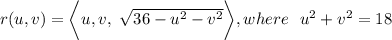r(u,v) =\bigg  \langle u,v, \ \sqrt{36-u^2-v^2} \bigg \rangle, where \  \  u^2 +v^2 = 18
