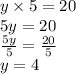 y \times 5 = 20 \\ 5y = 20 \\  \frac{5y}{5}  =  \frac{20}{5}  \\ y = 4