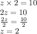 z \times 2 = 10 \\ 2z = 10 \\  \frac{2z}{2}  =  \frac{10}{2}  \\ z = 2