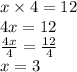 x \times 4 = 12 \\ 4x = 12 \\  \frac{4x}{4}  =  \frac{12}{4} \\ x = 3