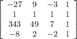 \left[\begin{array}{cccc}-27&9&-3&1\\1&1&1&1\\343&49&7&1\\-8&2&-2&1\end{array}\right]