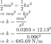 \dfrac{1}{2}mu^2=\dfrac{1}{2}kx^2\\\Rightarrow mu^2=kx^2\\\Rightarrow k=\dfrac{mu^2}{x^2}\\\Rightarrow k=\dfrac{0.0203\times 12.13^2}{0.066^2}\\\Rightarrow k=685.69\ \text{N/m}