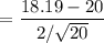 $=\frac{18.19 - 20}{2 / \sqrt{20}}$