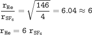 \tt \dfrac{r_{He}}{r_{SF_6}}=\sqrt{\dfrac{146}{4} }=6.04\approx 6\\\\r_{He}=6~r_{SF_6}