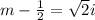 m-\frac{1}{2}=\sqrt{2}i