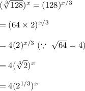 (\sqrt[3]{128} )^x=(128)^{x/3}\\\\=(64\times 2)^{x/3}\\\\=4(2)^{x/3}\ (\because\ \sqrt{64}=4) \\\\=4(\sqrt[3]{2})^x\\\\=4(2^{1/3})^x