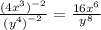 \frac{(4 {x}^{3})^{ - 2}  }{ { {(y}^{4} )}^{ - 2} }  =  \frac{16 {x}^{6} }{ {y}^{8} }