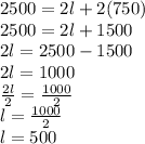 2500 = 2l + 2(750) \\ 2500 = 2l + 1500 \\ 2l = 2500 - 1500 \\ 2l = 1000 \\  \frac{2l}{2}  =  \frac{1000}{2}  \\ l =  \frac{1000}{2}  \\  l = 500