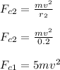 F_c_2 = \frac{mv^2}{r_2} \\\\F_c_2 = \frac{mv^2}{0.2}\\\\F_c_1 =  5mv^2