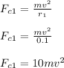 F_c_1 = \frac{mv^2}{r_1} \\\\F_c_1 = \frac{mv^2}{0.1}\\\\F_c_1 =  10mv^2