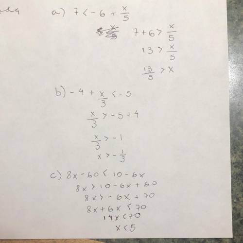 Solve each inequality below

a. 7<-6+ x/5
b. -4 + x/3 < -5 
c. 8x - 60 < 2(5 - 3x)