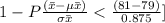 1 - P{\frac{(\bar x - \mu \bar x )}{ \sigma \bar x}  < \frac{(81 - 79) }{0.875} ]
