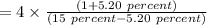 =4\times \frac{ (1+5.20 \ percent)}{(15 \ percent-5.20 \ percent)}
