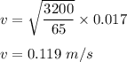 v=\sqrt{\dfrac{3200}{65}}\times 0.017 \\\\v=0.119\ m/s