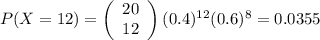 P(X=12)=\left(\begin{array}{c}20&12\end{array}\right)(0.4)^{12}(0.6)^{8}=0.0355