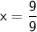 \sf x={\dfrac {9}{9}}