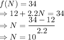 f(N)=34\\\Rightarrow 12+2.2N=34\\\Rightarrow N=\dfrac{34-12}{2.2}\\\Rightarrow N=10