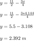 y = \frac{11}{2} -\frac{3x}{4}\\\\y = \frac{11}{2} -\frac{3*4.144}{4}\\\\y = 5.5-3.108\\\\y = 2.392 \ m