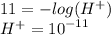 11 =  -  log({H}^{+})  \\ {H}^{+} =  {10}^{ - 11}