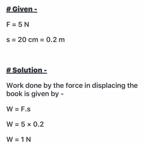 a boy pushes a book by applying force of 5N.Find the work done by this force as the book is displace