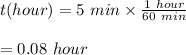 t(hour)=5\ min\times\frac{1\ hour}{60\ min} \\\\=0.08\ hour