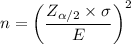 n = \bigg ( \dfrac{Z_{\alpha/2} \times \sigma }{E} \bigg)^2