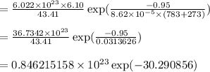 =  \frac{6.022 \times 10^{23} \times 6.10}{43.41} \exp(\frac{-0.95}{8.62\times 10^{-5} \times (783+273)})\\\\=  \frac{36.7342 \times 10^{23}}{43.41} \exp(\frac{-0.95}{0.0313626})\\\\=  0.846215158 \times 10^{23} \exp(-30.290856)\\\\