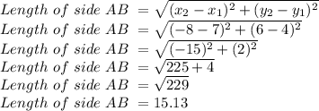 Length \ of \ side \ AB \ =\sqrt{(x_2-x_1)^2+(y_2-y_1)^2}\\Length \ of \ side \ AB \ =\sqrt{(-8-7)^2+(6-4)^2}\\Length \ of \ side \ AB \ =\sqrt{(-15)^2+(2)^2}\\Length \ of \ side \ AB \ =\sqrt{225+4}\\Length \ of \ side \ AB \ =\sqrt{229}\\Length \ of \ side \ AB \ =15.13