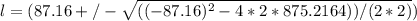 l = (87.16 +/- \sqrt{((-87.16)^2 - 4*2 * 875.2164))/(2 * 2)} )
