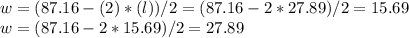 w = (87.16 - (2)*(l))/2 = (87.16 - 2* 27.89)/2 = 15.69\\w = (87.16 - 2* 15.69)/2 = 27.89
