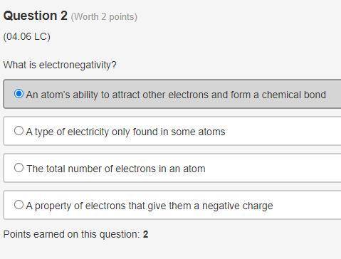 What is electronegativity

A. An atoms ability to attract other electrons and form a chemical bond