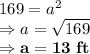 169 = a^2\\\Rightarrow a =\sqrt{169}\\\Rightarrow \bold{a = 13\ ft}
