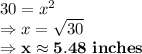 30 = x^2\\\Rightarrow x =\sqrt{30}\\\Rightarrow \bold{x \approx 5.48\ inches}