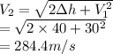 V_2 =\sqrt{2\Delta h+V_1^2} \\=\sqrt{2\times40+30^2}\\= 284.4 m/s