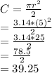 C =\frac{ \pi r^2}{2}\\= \frac{3.14 * (5)^2}{2}\\=\frac{3.14*25}{2}\\=\frac{78.5}{2}\\= 39.25