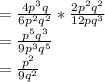 = \frac{4p^3q}{6p^2q^2} * \frac{2p^2q^2}{12pq^3}\\=\frac{p^5q^3}{9p^3q^5}\\=\frac{p^2}{9q^2}