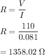 R=\dfrac{V}{I}\\\\R=\dfrac{110}{0.081}\\\\=1358.02\ \Omega