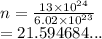 n =  \frac{13 \times  {10}^{24} }{6.02 \times  {10}^{23} }  \\  = 21.594684...