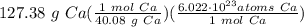 127.38 \ g \ Ca(\frac{1 \ mol \ Ca}{40.08 \ g \ Ca} )(\frac{6.022 \cdot 10^{23} atoms \ Ca}{1 \ mol \ Ca} )
