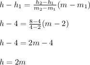h-h_1=\frac{h_2-h_1}{m_2-m_1}(m-m_1)\\\\h-4=\frac{8-4}{4-2} (m-2)\\\\h-4=2m-4\\\\h=2m \\