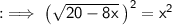 : \implies  \sf {\big( \sqrt{20 - 8x}  \:\big)}^{2}  = x^2 \\   \\
