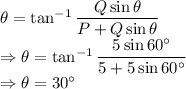 \theta=\tan^{-1}\dfrac{Q\sin\theta}{P+Q\sin\theta}\\\Rightarrow \theta=\tan^{-1}\dfrac{5\sin60^{\circ}}{5+5\sin60^{\circ}}\\\Rightarrow \theta=30^{\circ}