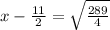 x-\frac{11}{2}=\sqrt{\frac{289}{4}}