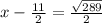 x-\frac{11}{2}=\frac{\sqrt{289}}{2}