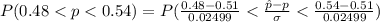 P( 0.48  < p <  0.54 ) = P( \frac{0.48  -  0.51 }{0.02499 }  <  \frac{\^ p - p }{\sigma}  <  \frac{0.54 - 0.51}{0.02499 }  )