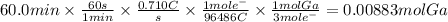60.0min \times \frac{60s}{1min} \times \frac{0.710C}{s} \times \frac{1mole^{-} }{96486C} \times \frac{1molGa}{3mole^{-}} = 0.00883 molGa